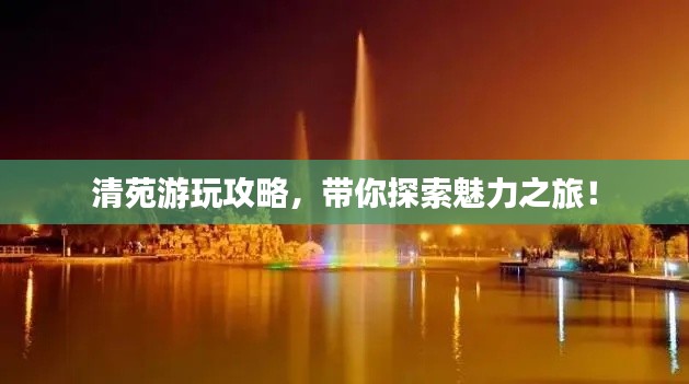 清苑游玩攻略，带你探索魅力之旅！