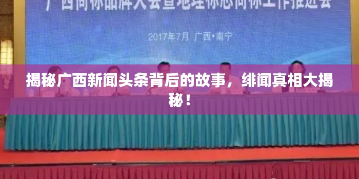 揭秘广西新闻头条背后的故事，绯闻真相大揭秘！