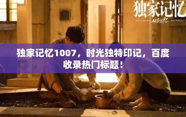 独家记忆1007，时光独特印记，百度收录热门标题！