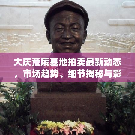 大庆荒废墓地拍卖最新动态，市场趋势、细节揭秘与影响分析