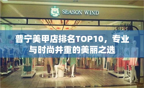 普宁美甲店排名TOP10，专业与时尚并重的美丽之选