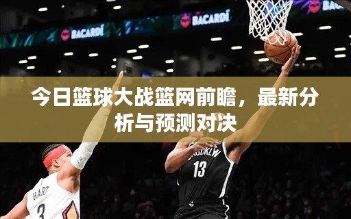 今日篮球大战篮网前瞻，最新分析与预测对决