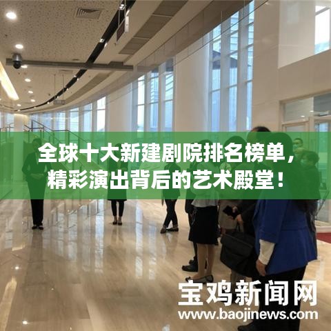 全球十大新建剧院排名榜单，精彩演出背后的艺术殿堂！