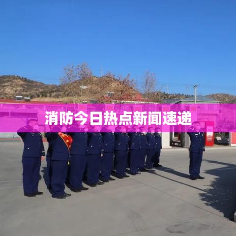 消防今日热点新闻速递
