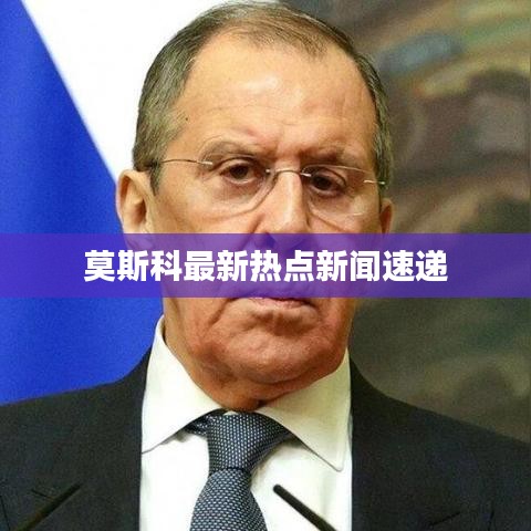 莫斯科最新热点新闻速递
