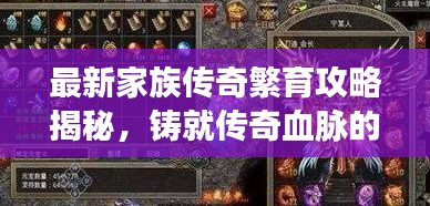 最新家族传奇繁育攻略揭秘，铸就传奇血脉的秘诀宝典！
