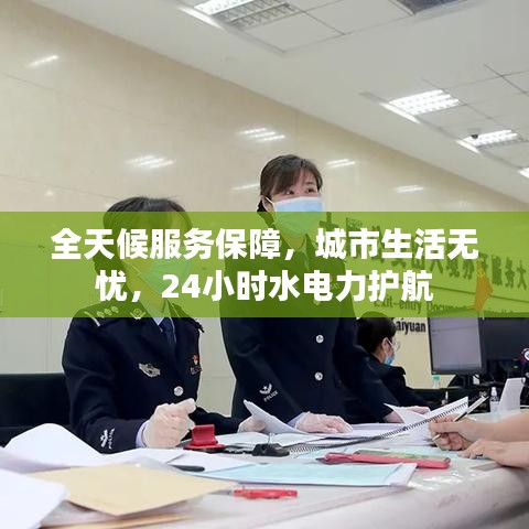 全天候服务保障，城市生活无忧，24小时水电力护航
