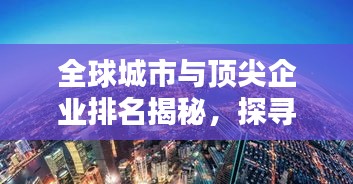 全球城市与顶尖企业排名揭秘，探寻世界经济的核心枢纽