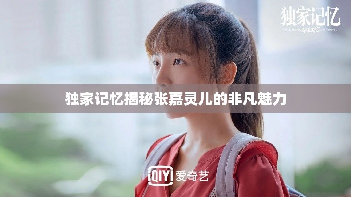 独家记忆揭秘张嘉灵儿的非凡魅力