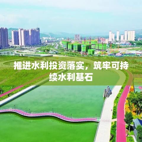推进水利投资落实，筑牢可持续水利基石