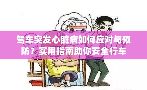 驾车突发心脏病如何应对与预防？实用指南助你安全行车