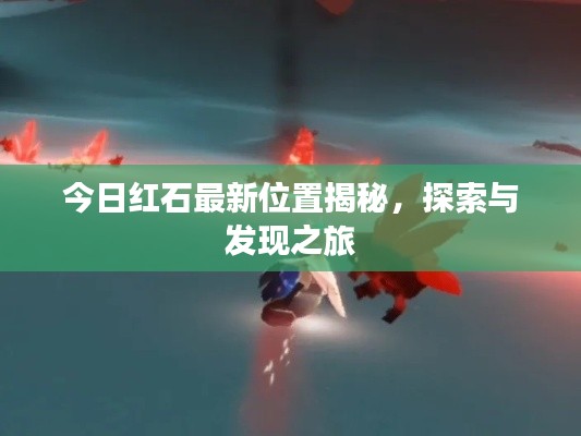 今日红石最新位置揭秘，探索与发现之旅