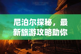 尼泊尔探秘，最新旅游攻略助你畅游胜地 2023必玩指南！