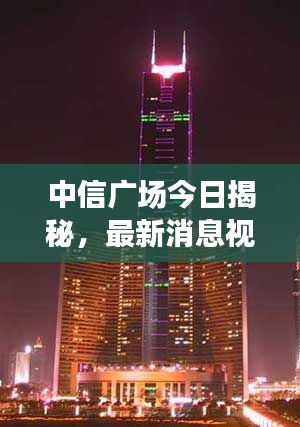 中信广场今日揭秘，最新消息视频独家呈现！