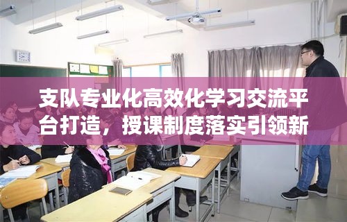 支队专业化高效化学习交流平台打造，授课制度落实引领新篇章