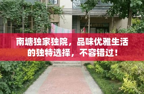 南塘独家独院，品味优雅生活的独特选择，不容错过！