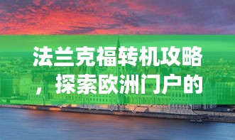 法兰克福转机攻略，探索欧洲门户的魅力之旅