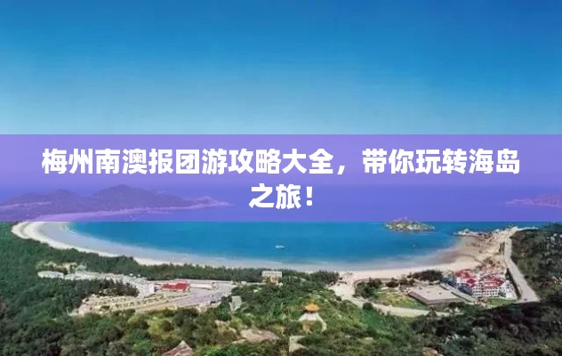 梅州南澳报团游攻略大全，带你玩转海岛之旅！