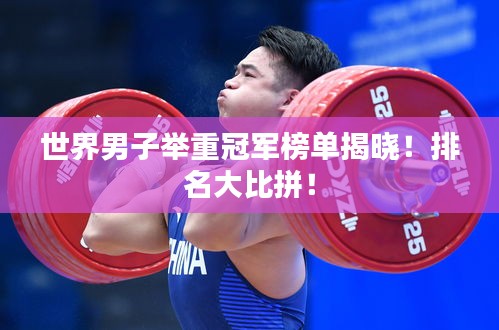 世界男子举重冠军榜单揭晓！排名大比拼！