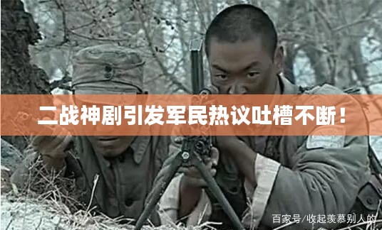 二战神剧引发军民热议吐槽不断！