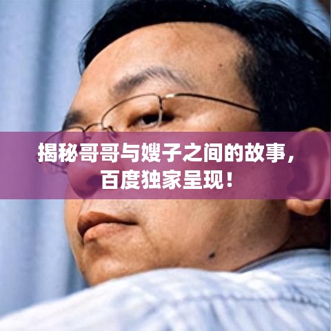 揭秘哥哥与嫂子之间的故事，百度独家呈现！