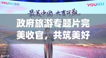 政府旅游专题片完美收官，共筑美好旅程，携手共创辉煌未来
