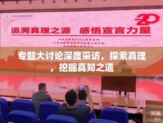 专题大讨论深度采访，探索真理，挖掘真知之道