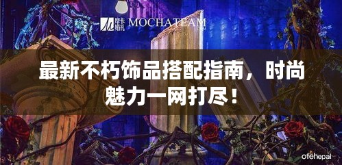 最新不朽饰品搭配指南，时尚魅力一网打尽！