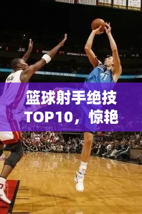 篮球射手绝技TOP10，惊艳技艺，一睹为快！
