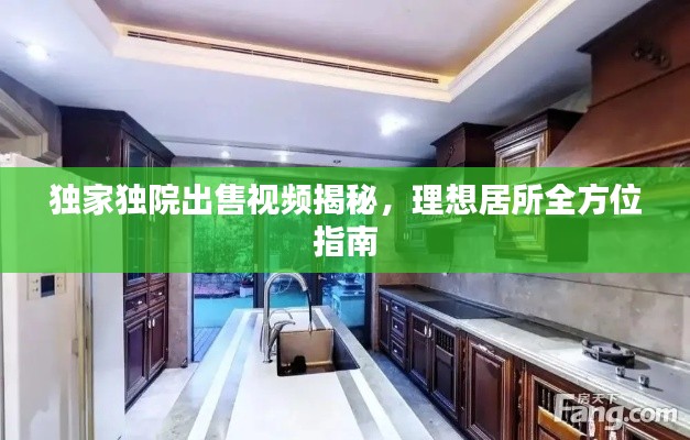 独家独院出售视频揭秘，理想居所全方位指南