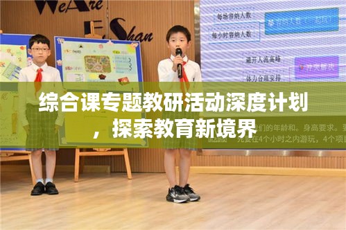 综合课专题教研活动深度计划，探索教育新境界