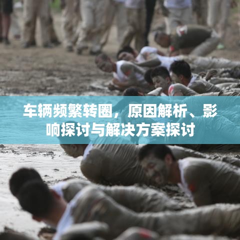车辆频繁转圈，原因解析、影响探讨与解决方案探讨
