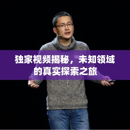 独家视频揭秘，未知领域的真实探索之旅