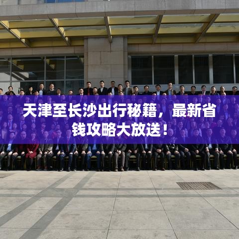 天津至长沙出行秘籍，最新省钱攻略大放送！