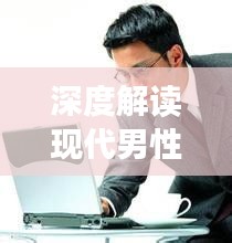 深度解读现代男性角色，老公专题探究
