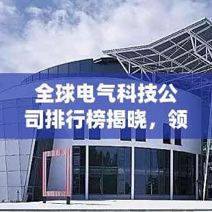 全球电气科技公司排行榜揭晓，领先企业一览