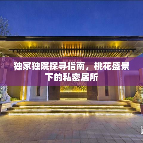 独家独院探寻指南，桃花盛景下的私密居所