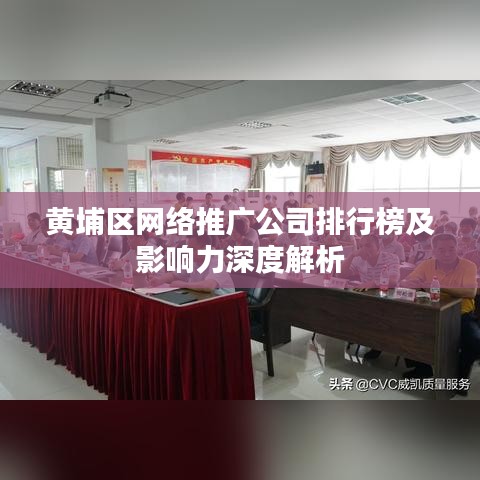 黄埔区网络推广公司排行榜及影响力深度解析