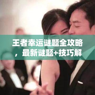 王者幸运谜题全攻略，最新谜题+技巧解析