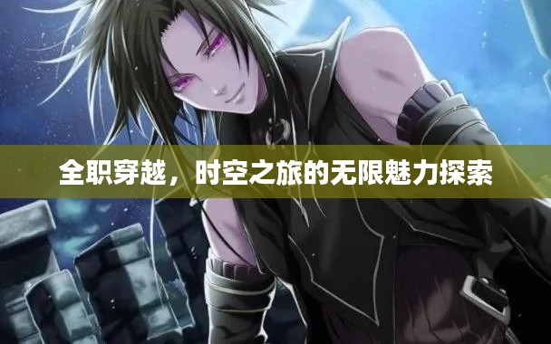 全职穿越，时空之旅的无限魅力探索