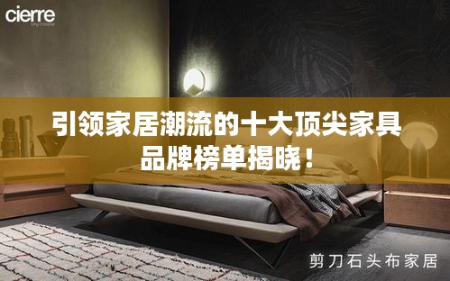 引领家居潮流的十大顶尖家具品牌榜单揭晓！