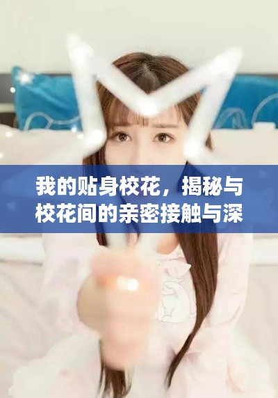 我的贴身校花，揭秘与校花间的亲密接触与深入了解