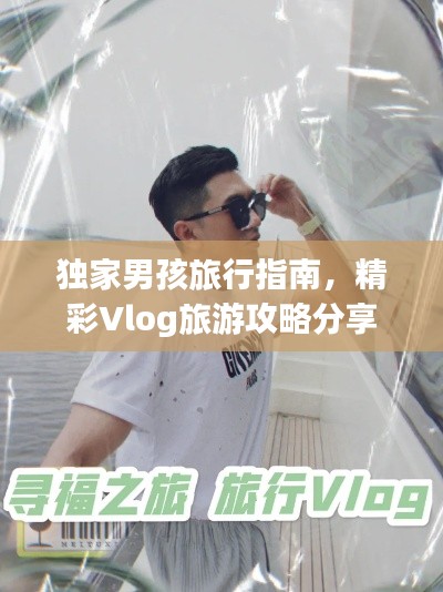 独家男孩旅行指南，精彩Vlog旅游攻略分享