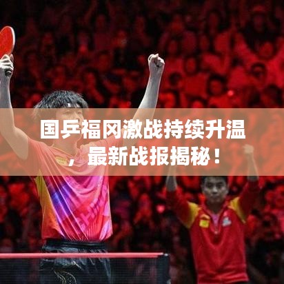 国乒福冈激战持续升温，最新战报揭秘！