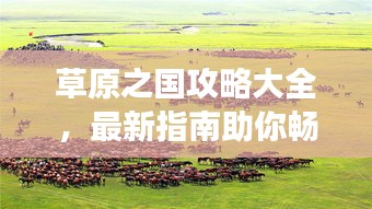 草原之国攻略大全，最新指南助你畅游草原胜地！