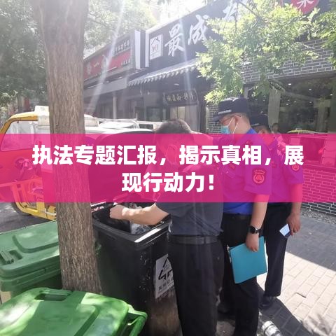 执法专题汇报，揭示真相，展现行动力！
