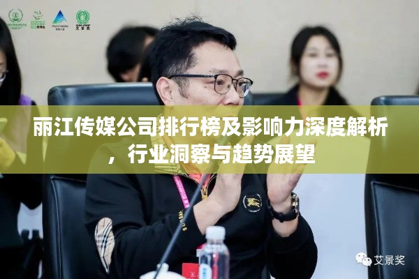 丽江传媒公司排行榜及影响力深度解析，行业洞察与趋势展望