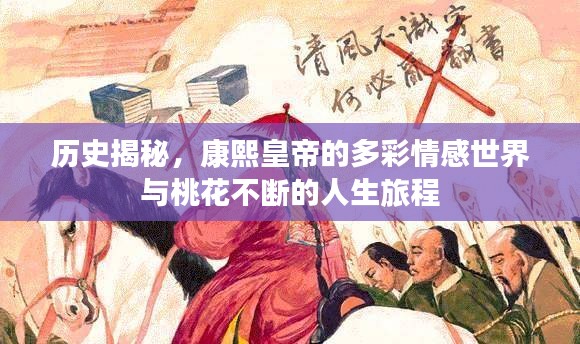 历史揭秘，康熙皇帝的多彩情感世界与桃花不断的人生旅程