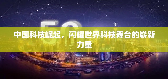 中国科技崛起，闪耀世界科技舞台的崭新力量