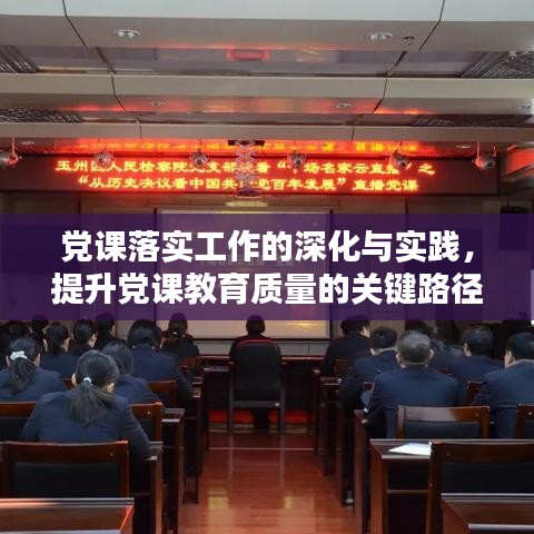 党课落实工作的深化与实践，提升党课教育质量的关键路径